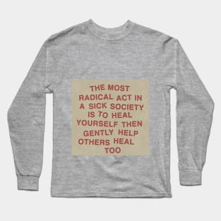 The most radical act in a sick society is to heal yourself then gently help others heal too Long Sleeve T-Shirt